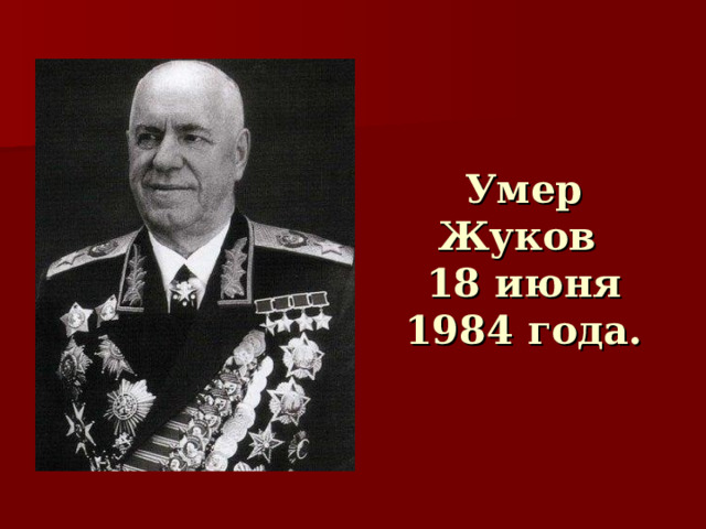 Умер Жуков  18 июня 1984 года. 