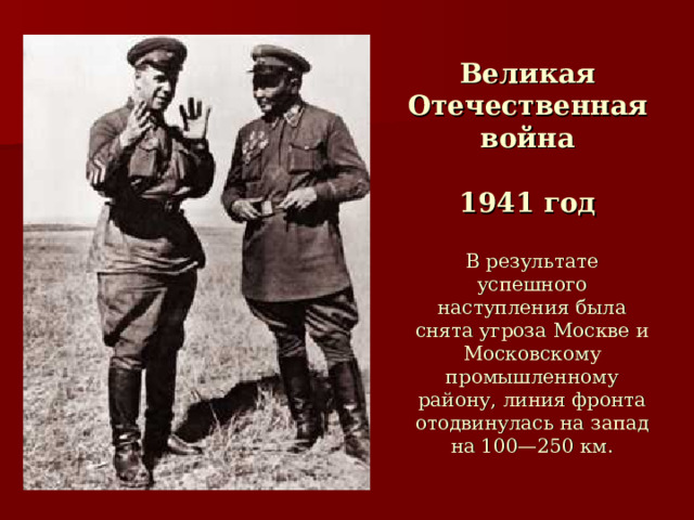 Великая Отечественная война   1941 год   В результате успешного наступления была снята угроза Москве и Московскому промышленному району, линия фронта отодвинулась на запад на 100—250 км. 