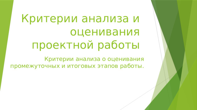 Критерии анализа и оценивания проектной работы Критерии анализа о оценивания промежуточных и итоговых этапов работы. 