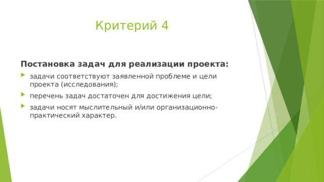 Критерий 4 Постановка задач для реализации проекта: задачи соответствуют заявленной проблеме и цели проекта (исследования); перечень задач достаточен для достижения цели; задачи носят мыслительный и/или организационно-практический характер. 