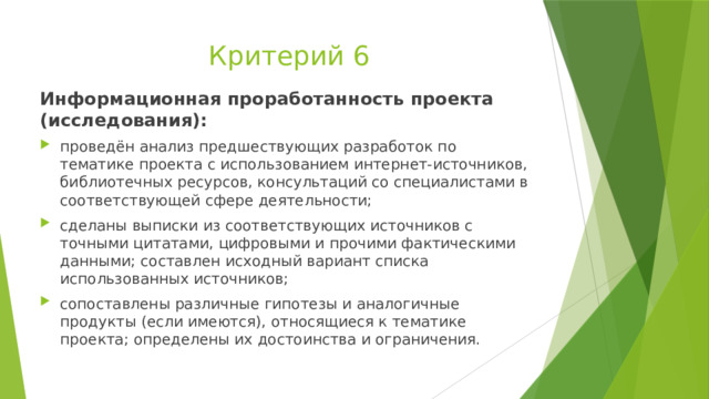 Критерий 6 Информационная проработанность проекта (исследования): проведён анализ предшествующих разработок по тематике проекта с использованием интернет-источников, библиотечных ресурсов, консультаций со специалистами в соответствующей сфере деятельности; сделаны выписки из соответствующих источников с точными цитатами, цифровыми и прочими фактическими данными; составлен исходный вариант списка использованных источников; сопоставлены различные гипотезы и аналогичные продукты (если имеются), относящиеся к тематике проекта; определены их достоинства и ограничения. 
