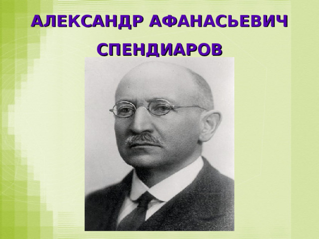 АЛЕКСАНДР АФАНАСЬЕВИЧ СПЕНДИАРОВ 