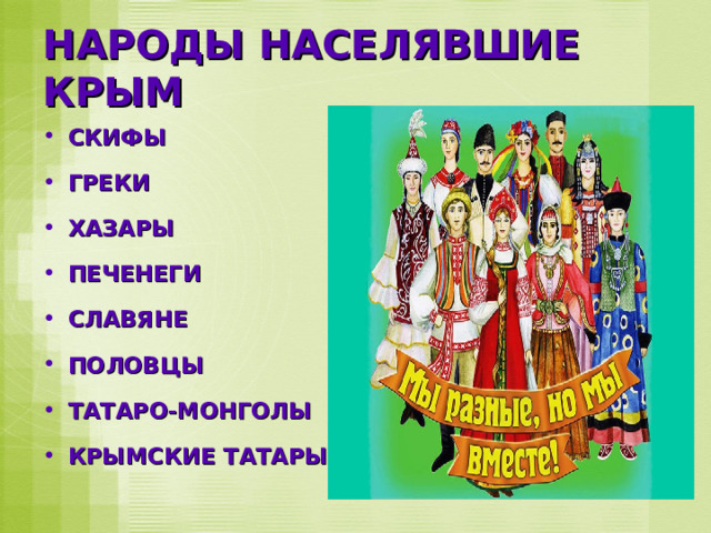 НАРОДЫ НАСЕЛЯВШИЕ КРЫМ СКИФЫ ГРЕКИ ХАЗАРЫ ПЕЧЕНЕГИ СЛАВЯНЕ ПОЛОВЦЫ ТАТАРО-МОНГОЛЫ КРЫМСКИЕ ТАТАРЫ 