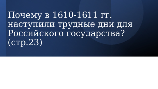 Почему в 1610-1611 гг. наступили трудные дни для Российского государства? (стр.23) 