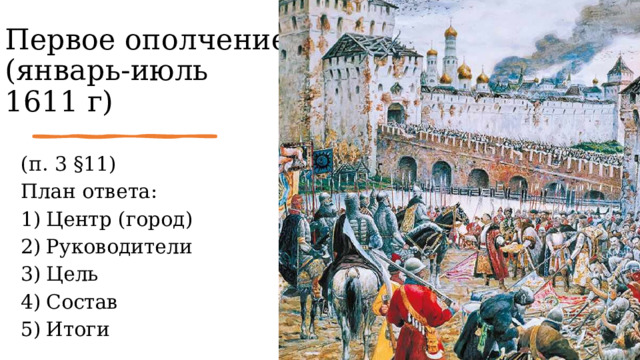 Первое ополчение (январь-июль 1611 г) (п. 3 §11) План ответа: Центр (город) Руководители Цель Состав Итоги 