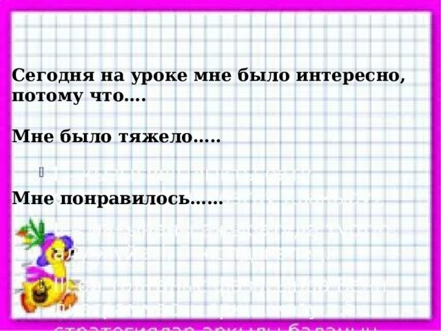 Сегодня на уроке мне было интересно, потому что….  Мне было тяжело…..   Мне понравилось…… 