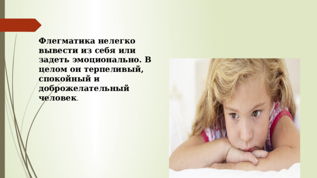 Флегматика нелегко вывести из себя или задеть эмоционально. В целом он терпеливый, спокойный и доброжелательный человек . 