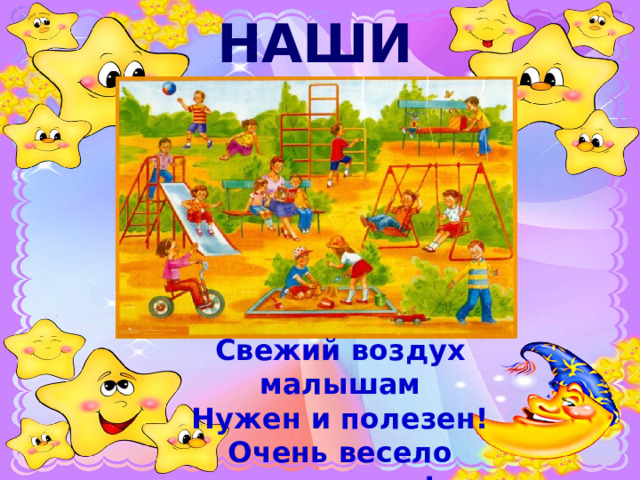 НАШИ ПРОГУЛКИ  Свежий воздух малышам Нужен и полезен! Очень весело гулять нам! И никаких болезней!...  