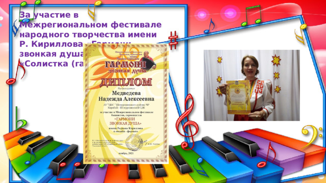 За участие в Межрегиональном фестивале народного творчества имени Р. Кириллова «Гармони звонкая душа» в номинации «Солистка (гармонь)» 