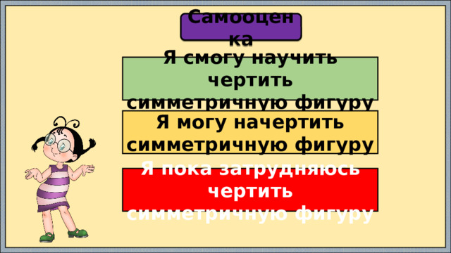 Самооценка Я смогу научить чертить симметричную фигуру Я могу начертить симметричную фигуру Я пока затрудняюсь чертить симметричную фигуру 