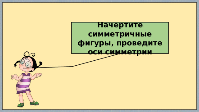 Начертите симметричные фигуры, проведите оси симметрии 