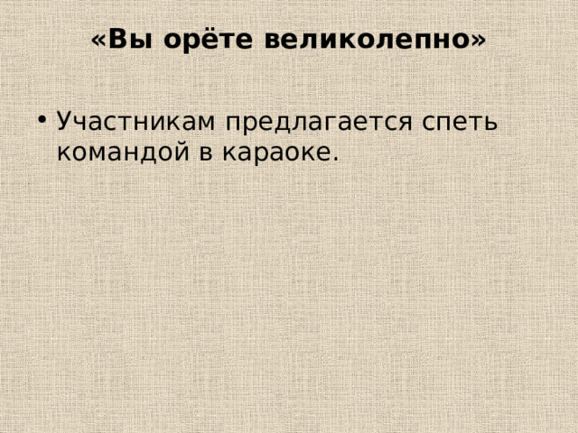 «Вы орёте великолепно»   Участникам предлагается спеть командой в караоке. 