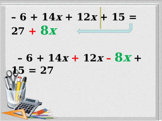 – 6 + 14 x + 12 x + 15 = 27 +  8 x  – 6 + 14 x + 12 x  –  8 x  + 15 = 27  