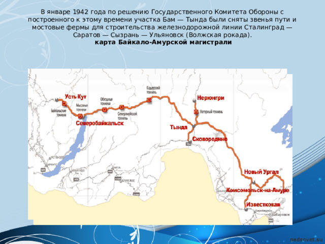 В январе 1942 года по решению Государственного Комитета Обороны с построенного к этому времени участка Бам — Тында были сняты звенья пути и мостовые фермы для строительства железнодорожной линии Сталинград — Саратов — Сызрань — Ульяновск (Волжская рокада).  карта Байкало-Амурской магистрали     