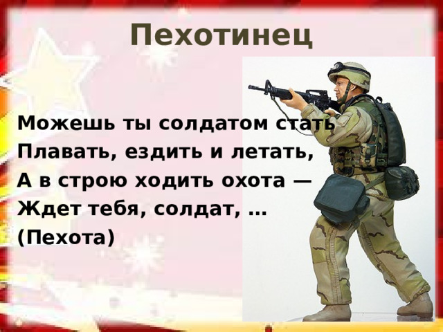Пехотинец Можешь ты солдатом стать Плавать, ездить и летать, А в строю ходить охота — Ждет тебя, солдат, … (Пехота)  