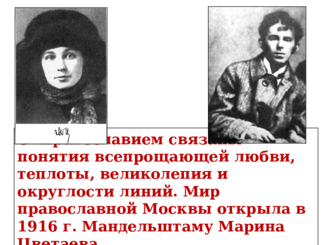 С Православием связаны понятия всепрощающей любви, теплоты, великолепия и округлости линий. Мир православной Москвы открыла в 1916 г. Мандельштаму Марина Цветаева. 