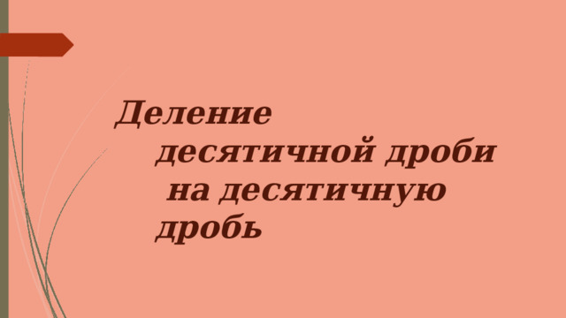 Деление  десятичной  дроби  на  десятичную  дробь 