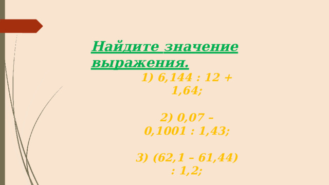 Найдите  значение  выражения. 1)  6,144  :  12  +  1,64; 2 )  0 , 0 7  –  0 , 100 1  :  1 , 43 ; 3 )  ( 62 , 1  –  61 , 44 )  :  1 , 2 ; 4)  48  :  (73,29  +  46,71). 