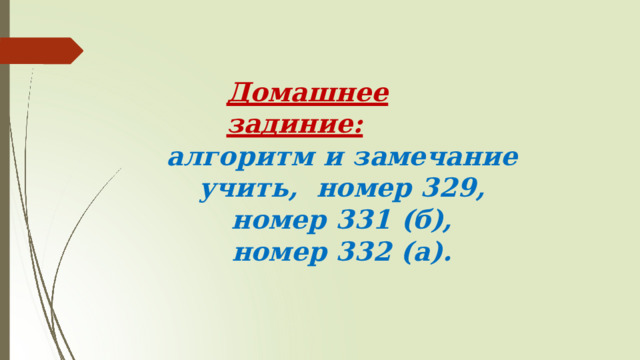 Домашнее  задиние: алгоритм и замечание учить,  номер  329,  номер  331  (б), номер 332  (а). 