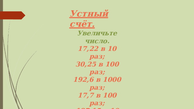 Устный  счёт. Увеличьте  число. 17,22  в  10  раз; 30,25  в  100  раз; 192,6  в  1000  раз; 17,7  в  100  раз; 187 , 1 5  в  1 0  ра з . 
