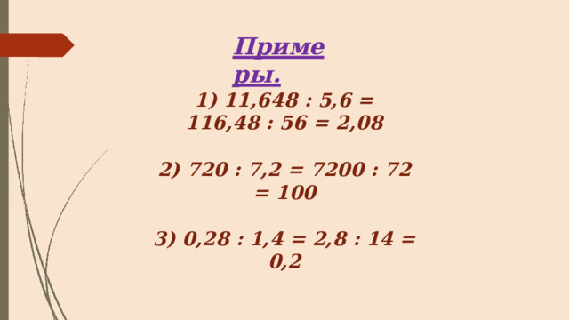Примеры. 1 )  1 1 , 64 8  :  5 , 6  =  1 16 , 4 8  :  5 6  =  2 , 0 8 2)  720  :  7,2  =  7200  :  72  =  100 3)  0,28  :  1,4  =  2,8  :  14  =  0,2 
