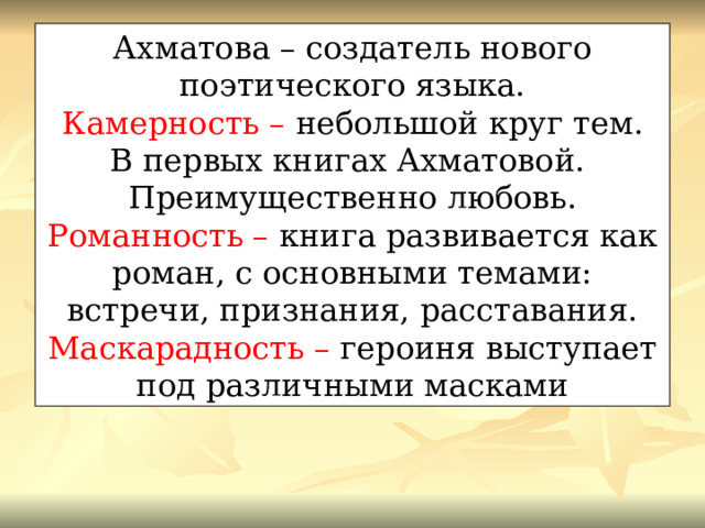 Ахматова – создатель нового поэтического языка. Камерность – небольшой круг тем. В первых книгах Ахматовой. Преимущественно любовь. Романность – книга развивается как роман, с основными темами: встречи, признания, расставания. Маскарадность – героиня выступает под различными масками 