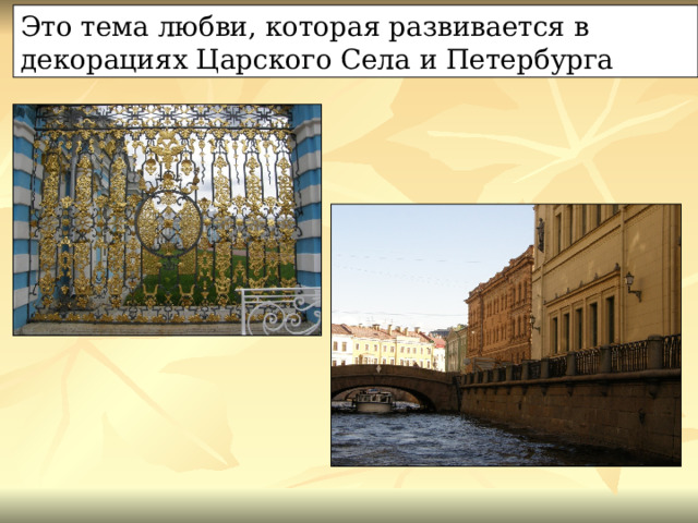 Это тема любви, которая развивается в декорациях Царского Села и Петербурга 