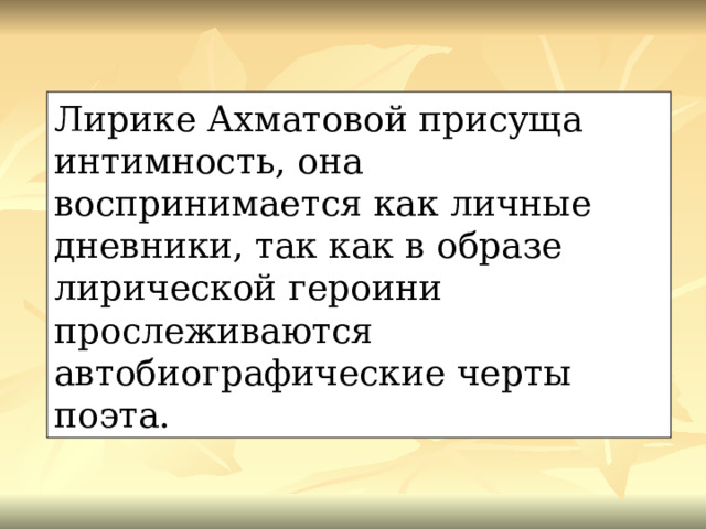 Лирике Ахматовой присуща интимность, она воспринимается как личные дневники, так как в образе лирической героини прослеживаются автобиографические черты поэта. 