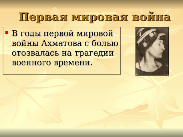 Первая мировая война В годы первой мировой войны Ахматова с болью отозвалась на трагедии военного времени .  