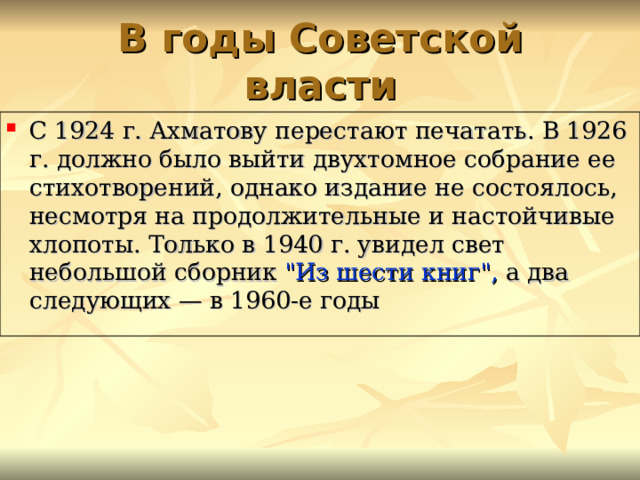 В годы Советской власти С 1924 г. Ахматову перестают печатать. В 1926 г. должно было выйти двухтомное собрание ее стихотворений, однако издание не состоялось, несмотря на продолжительные и настойчивые хлопоты. Только в 1940 г. увидел свет небольшой сборник 