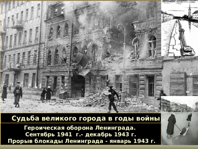 Судьба великого города в годы войны Героическая оборона Ленинграда. Сентябрь 1941 г.- декабрь 1943 г.  Прорыв блокады Ленинграда - январь 1943 г. 