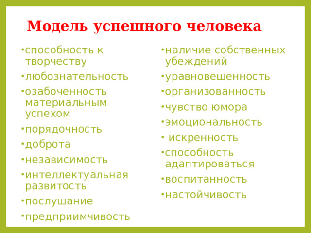 Модель успешного человека способность к творчеству любознательность озабоченность материальным успехом порядочность доброта независимость интеллектуальная развитость послушание предприимчивость открытость наличие собственных убеждений уравновешенность организованность чувство юмора эмоциональность  искренность способность адаптироваться воспитанность настойчивость 