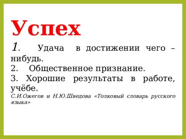 Успех  1 . Удача в достижении чего – нибудь. 2. Общественное признание. 3. Хорошие результаты в работе, учёбе. С.И.Ожегов и Н.Ю.Шведова «Толковый словарь русского языка» 