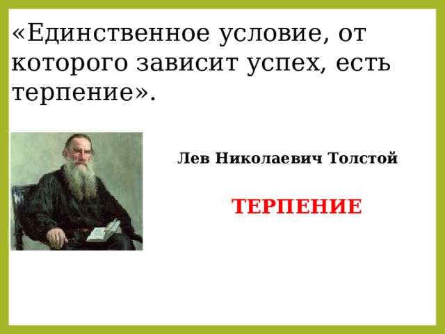 «Единственное условие, от которого зависит успех, есть терпение». Лев Николаевич Толстой ТЕРПЕНИЕ 