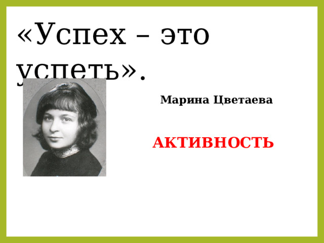 «Успех – это успеть».  Марина Цветаева АКТИВНОСТЬ 