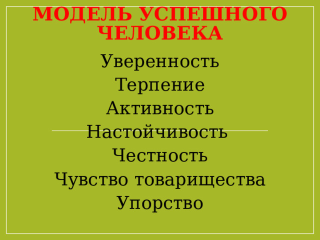 Модель успешного человека Уверенность Терпение Активность Настойчивость Честность Чувство товарищества Упорство 