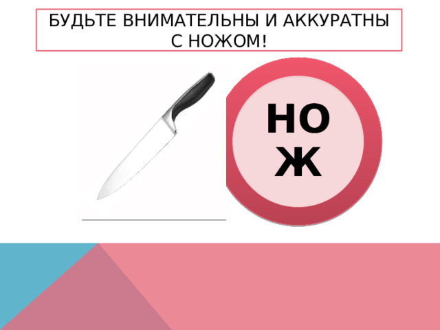 Будьте внимательны и аккуратны с ножом! НОЖ 