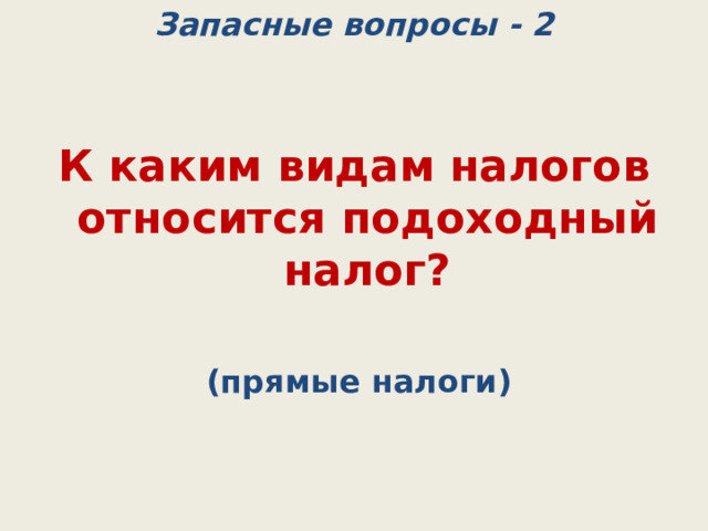 Запасные вопросы - 2 К каким видам налогов относится подоходный налог?   (прямые налоги) 