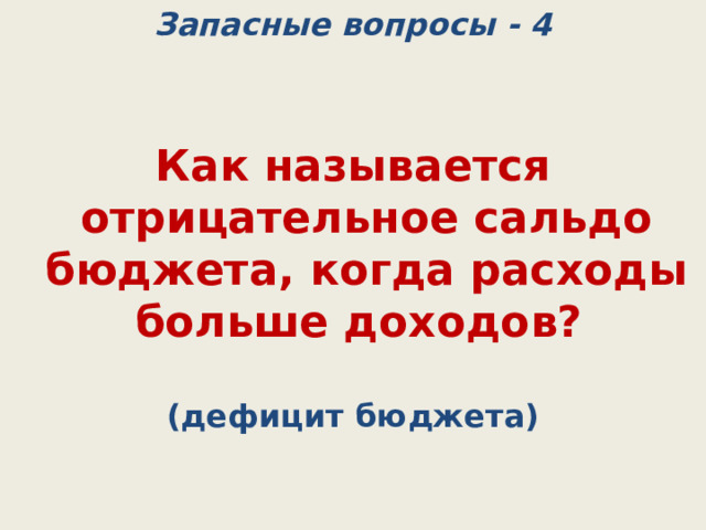 Запасные вопросы - 4 Как называется отрицательное сальдо бюджета, когда расходы больше доходов? (дефицит бюджета) 
