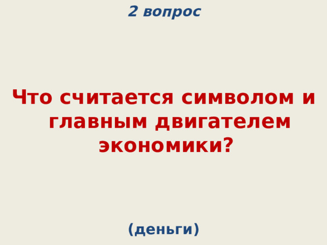2 вопрос Что считается символом и главным двигателем экономики? (деньги) 