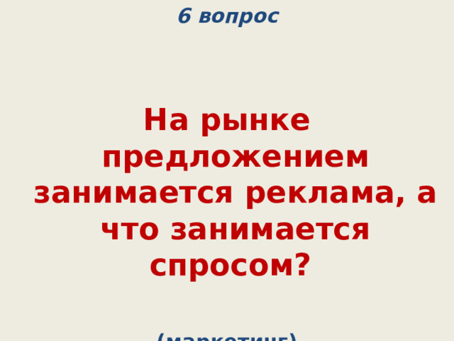 6 вопрос   На рынке предложением занимается реклама, а что занимается спросом?  (маркетинг) 