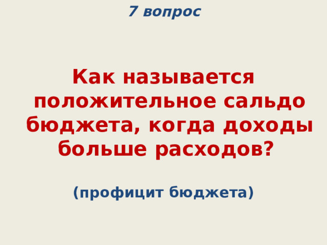 7 вопрос Как называется положительное сальдо бюджета, когда доходы больше расходов? (профицит бюджета) 