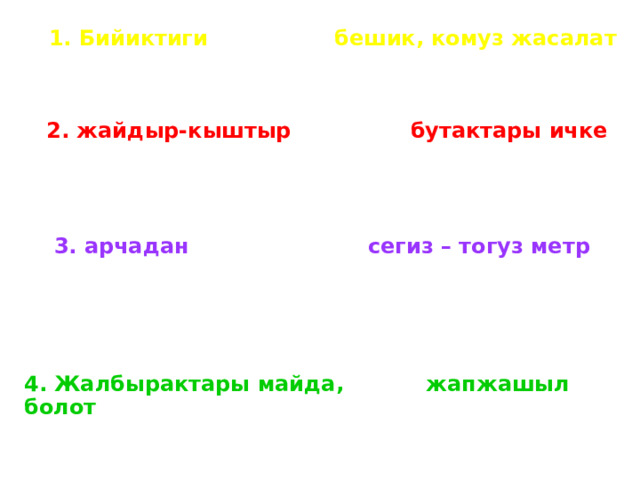      1. Бийиктиги бешик, комуз жасалат     2. жайдыр-кыштыр бутактары ичке       3. арчадан сегиз – тогуз метр       4. Жалбырактары майда, жапжашыл болот 