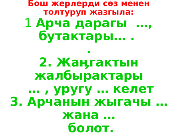 Бош жерлерди сөз менен толтуруп жазгыла:   1 Арча дарагы …,  бутактары… .  .  2. Жаӊгактын жалбырактары  … , уругу … келет  3. Арчанын жыгачы … жана …  болот.    