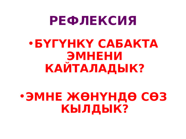 РЕФЛЕКСИЯ Б Y Г Y НК Y САБАКТА ЭМНЕНИ КАЙТАЛАДЫК?  ЭМНЕ ЖѲН Y НДѲ СѲЗ КЫЛДЫК? 
