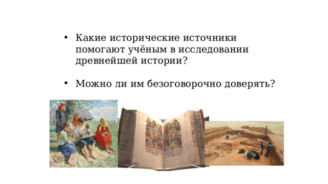 Какие исторические источники помогают учёным в исследовании древнейшей истории? Можно ли им безоговорочно доверять?  