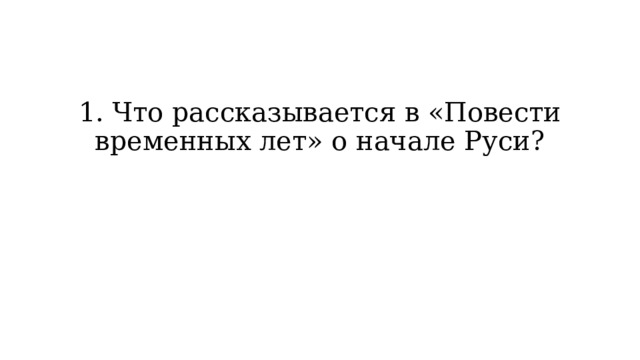 1. Что рассказывается в «Повести временных лет» о начале Руси? 