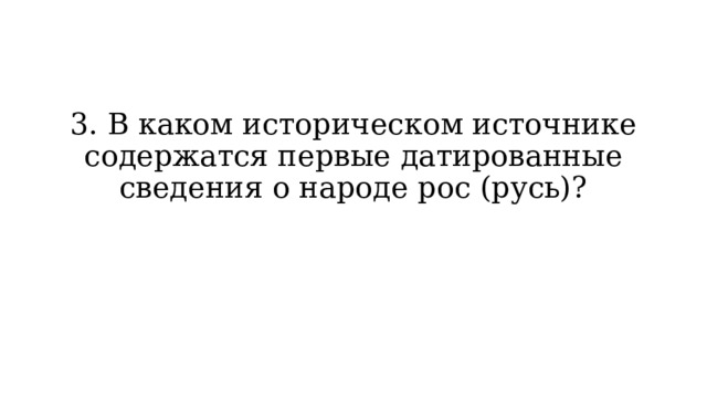 3. В каком историческом источнике содержатся первые датированные сведения о народе рос (русь)? 