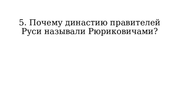5. Почему династию правителей Руси называли Рюриковичами? 