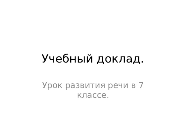 Учебный доклад. Урок развития речи в 7 классе. 
